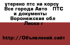 утерено птс на корсу - Все города Авто » ПТС и документы   . Воронежская обл.,Лиски г.